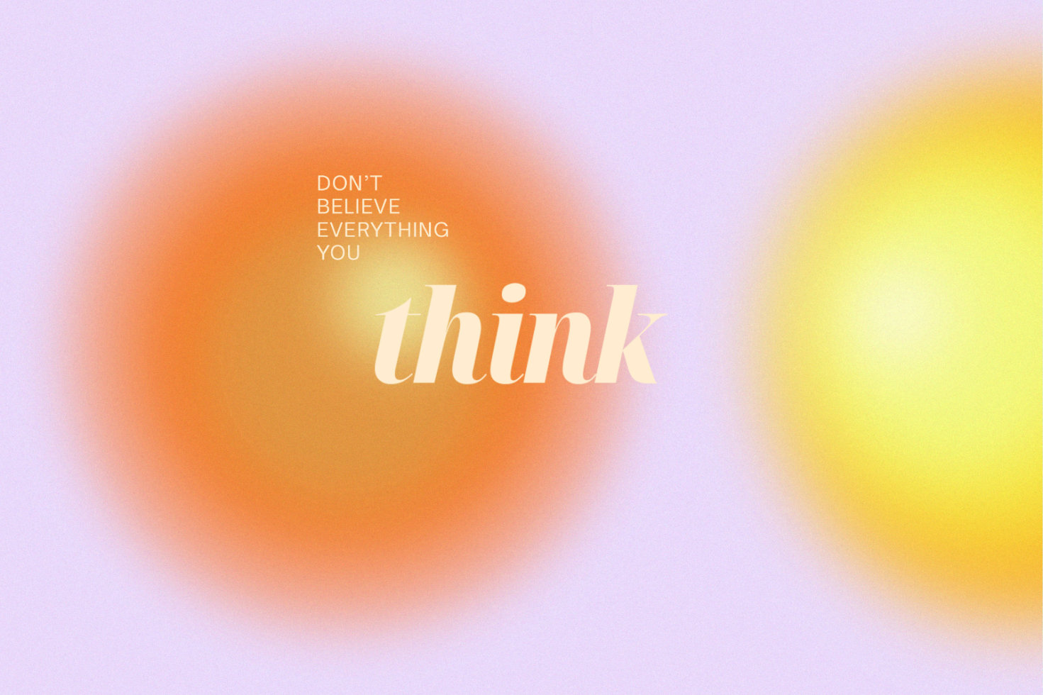 Bold text stating Don't believe everything you think over abstract orange yellow gradient background suitable for graphic design templates motivational posters.