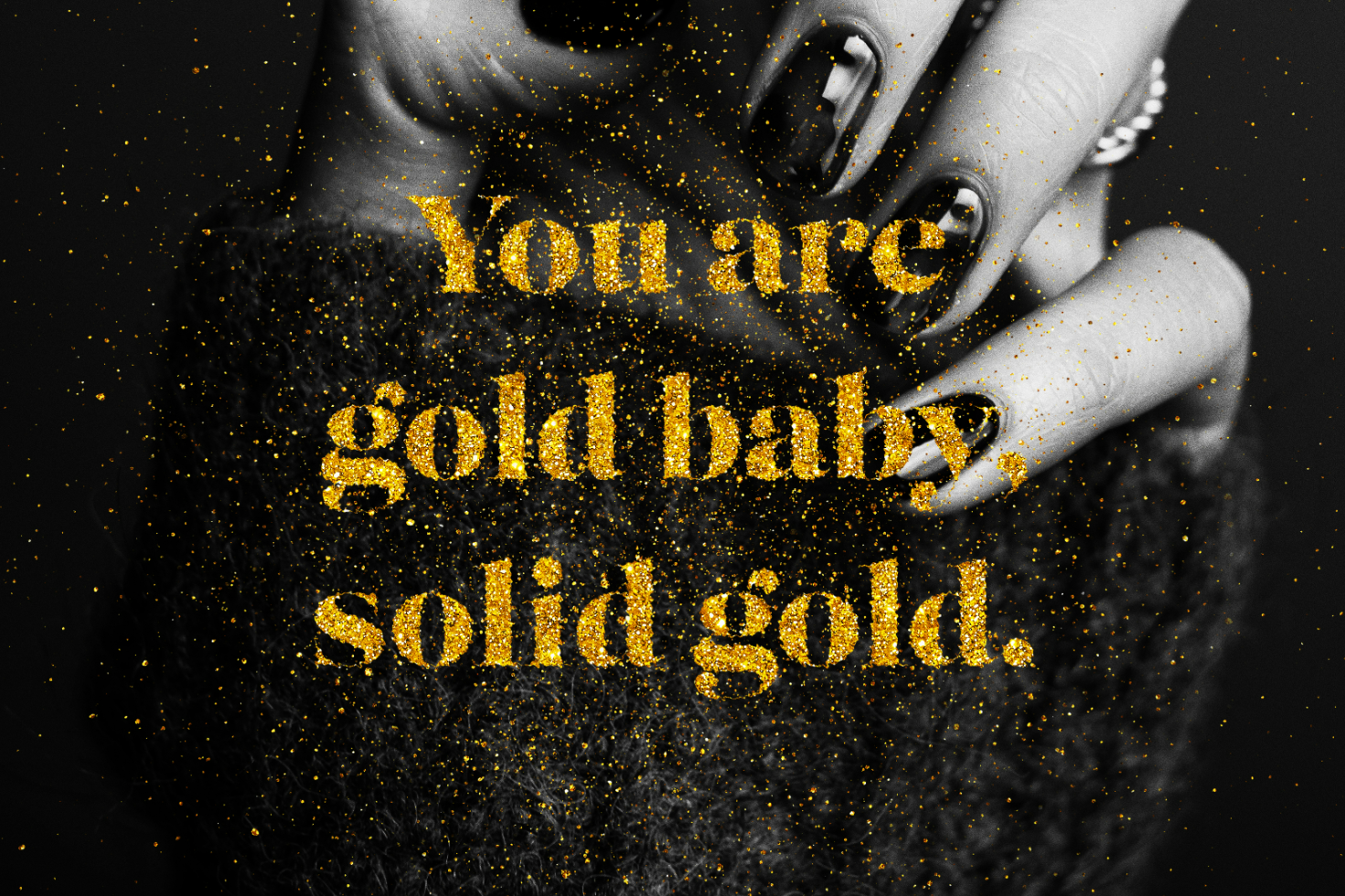 Gold glitter text graphic design reading You are gold baby solid gold against a black and white background of a hand with rings suitable for designers.