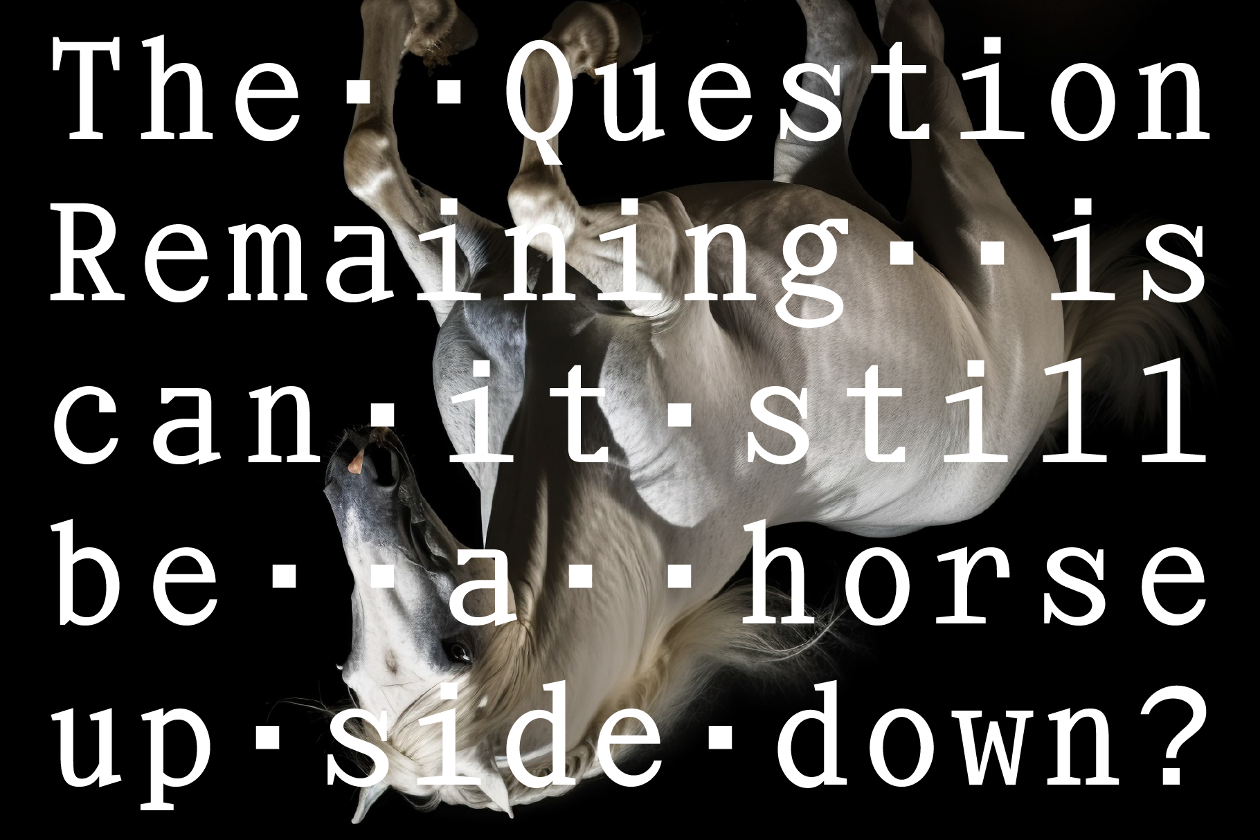 Surreal graphic design featuring white horse upside down with bold text overlay on black background. Ideal for creative graphics or typography projects.
