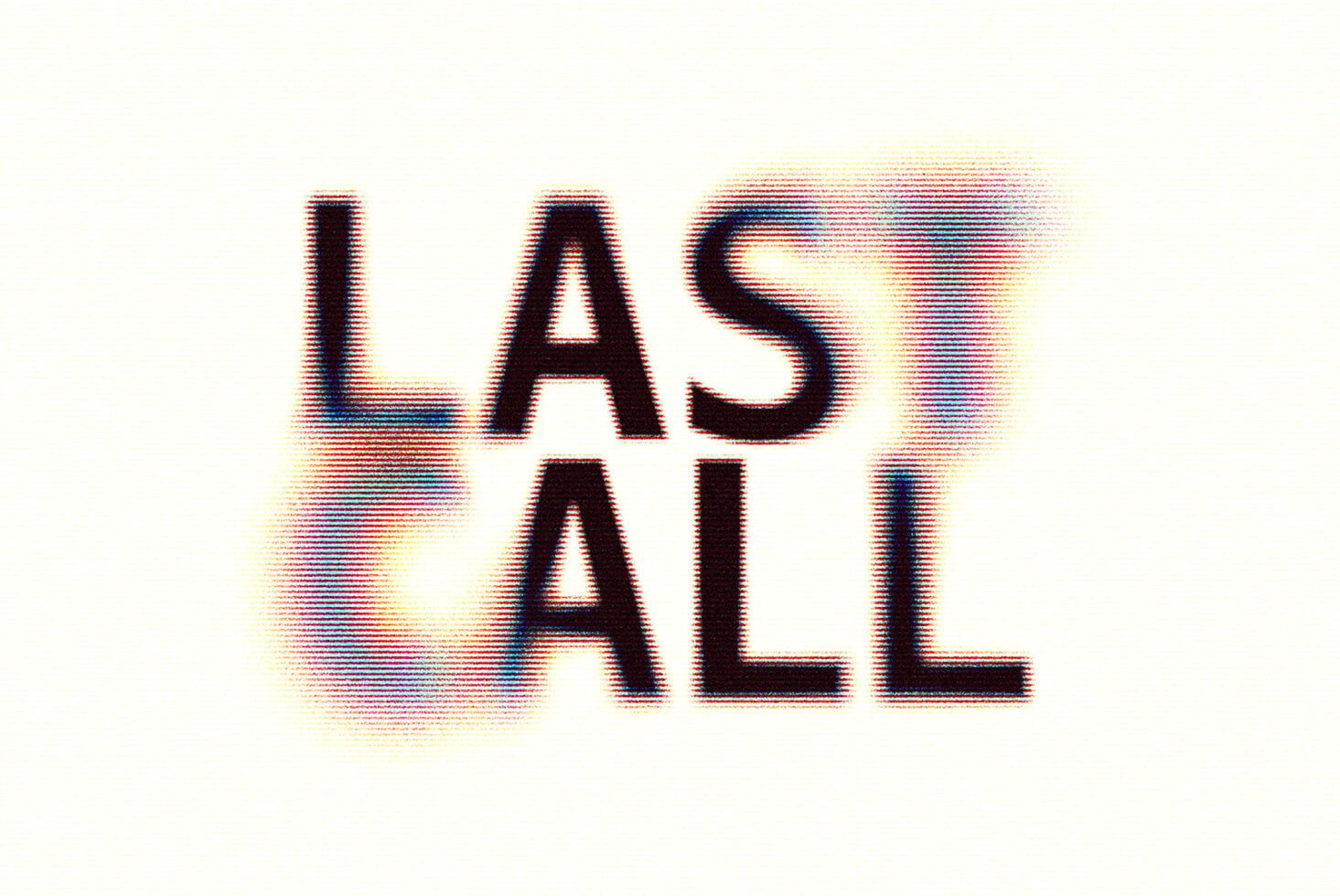 LAST CALL stacked text with RGB scanline artifact effect