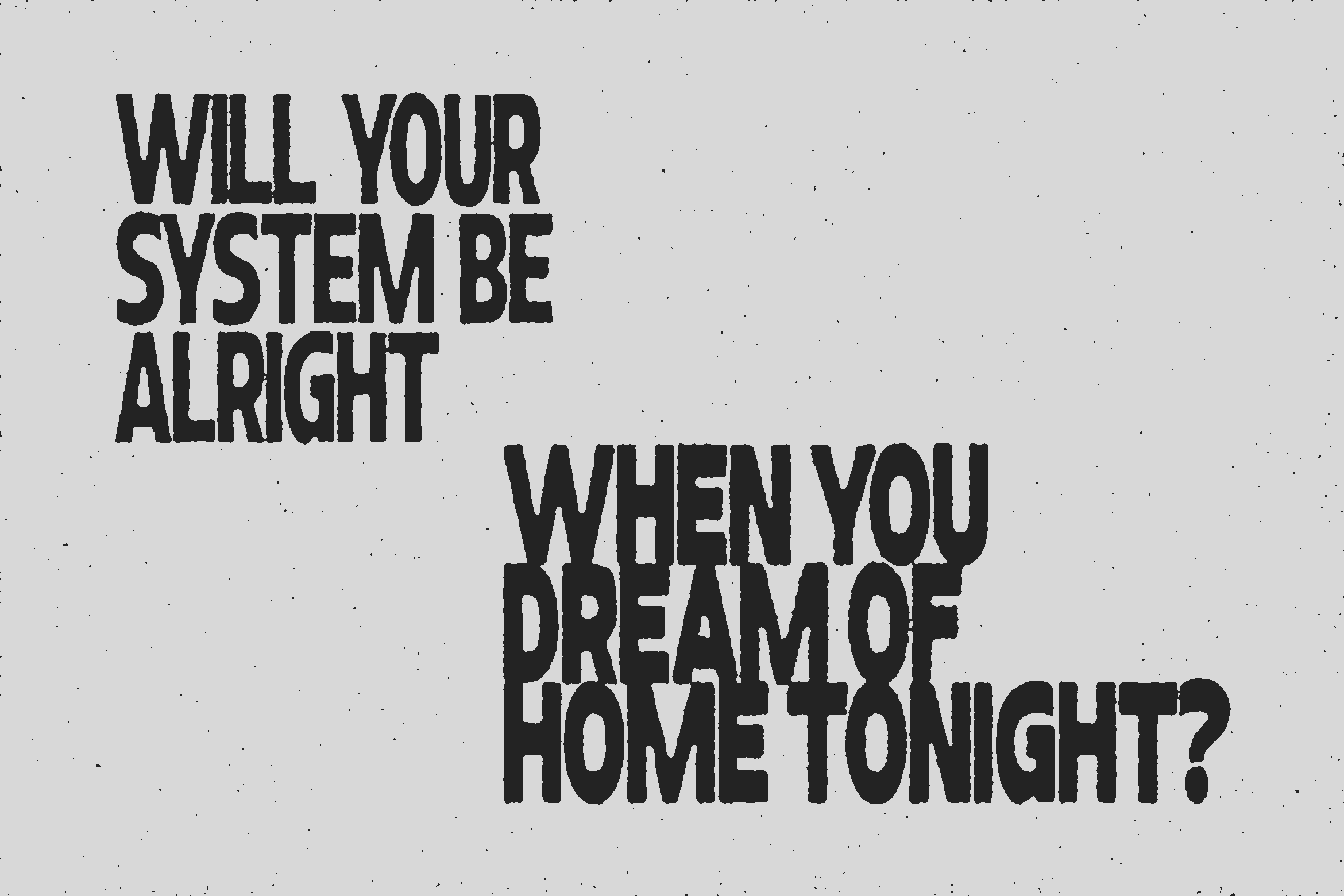 Staggered text asking will your system be alright when you dream of home tonight