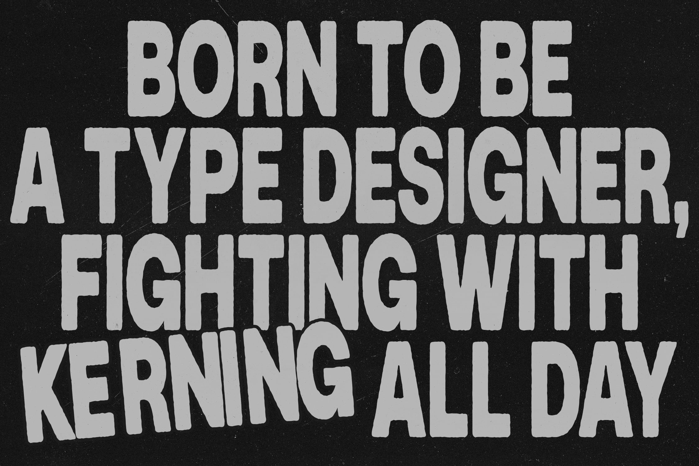 Bold sans serif type saying Born to Be a Type Designer Fighting With Kerning All Day