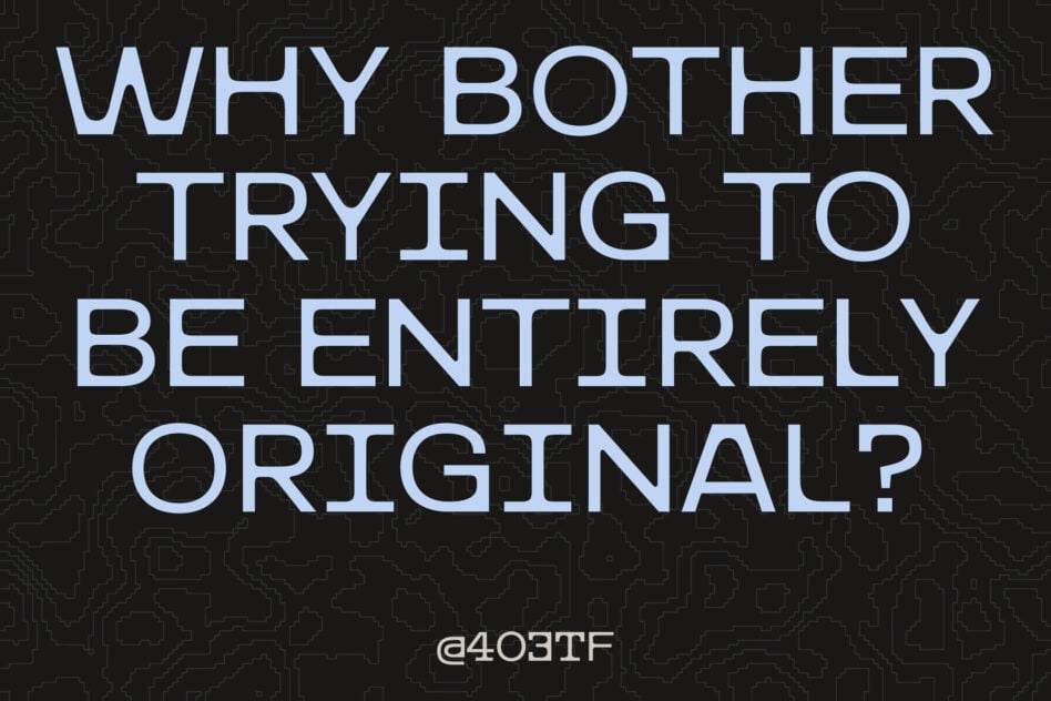 Light blue monospace text on dark circuit board pattern reading "why bother trying to be entirely original"