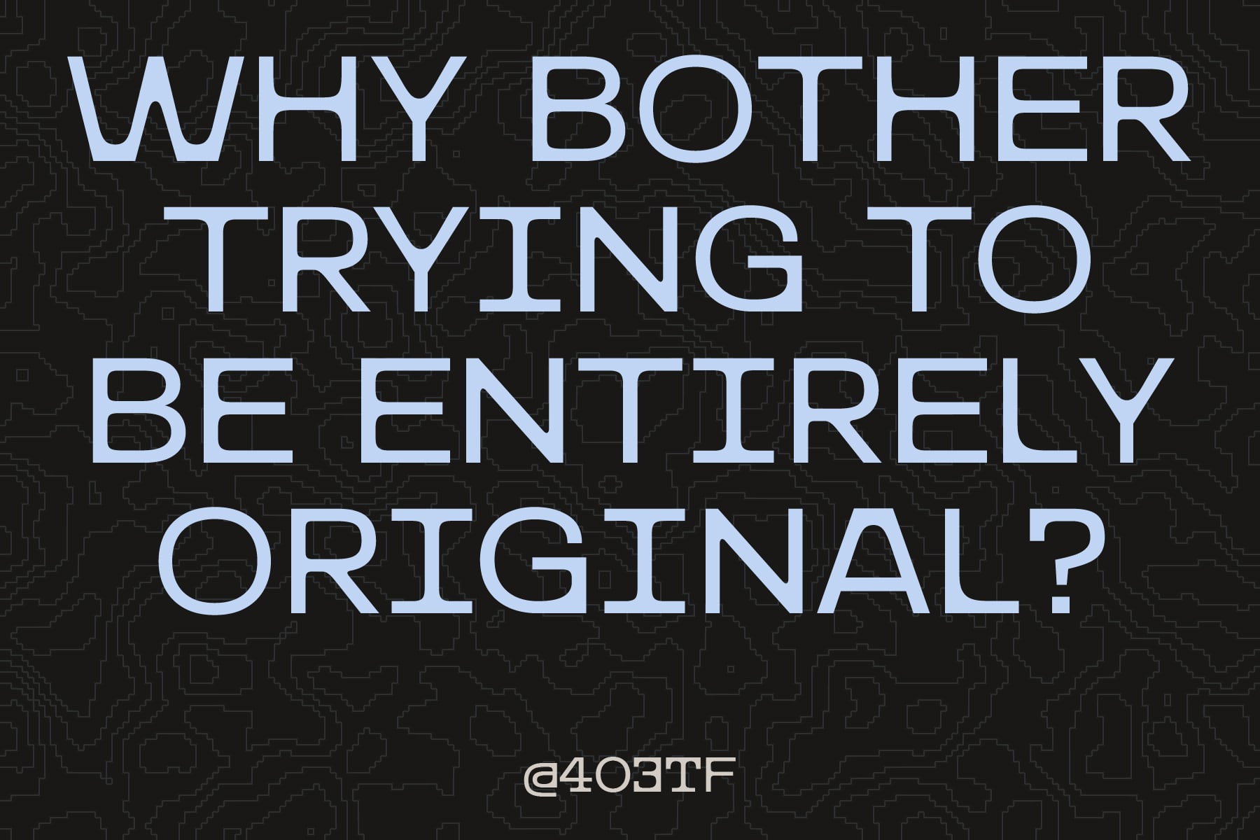 Light blue monospace text on dark circuit board pattern reading "why bother trying to be entirely original"