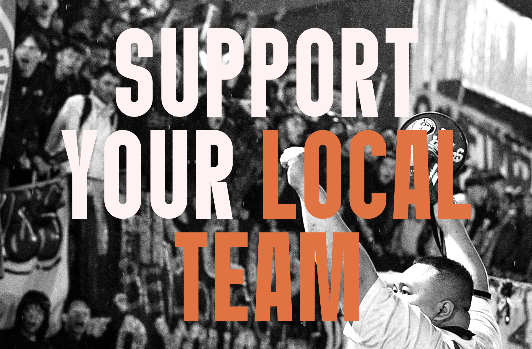 Bold typography overlay reading "Support Your Local Team" in white, cream, plus orange text on black-white vintage sports crowd photo